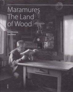 Maramures, the land of wood / Maramures, tinutul lemnului