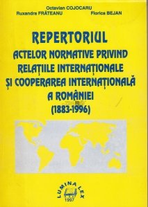 Repertoriul actelor normative privind relatiile internationale si cooperarea internationala a Romaniei (1883-1996)