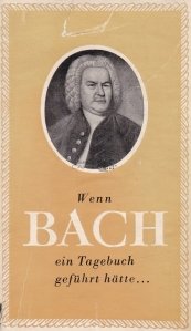 Wenn Bach ein tagebuch gefuhrt hatte / Cand Bach a tinut un jurnal