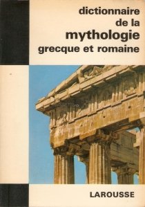 Dictionnaire de la mythologie grecque et romaine / Dictionar mitologic greco- roman