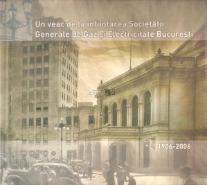 Un veac de la infiintarea societatii generale de gaz si electricitate Bucuresti