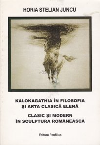 Kalokagathia in filosofia si arta clasica elena . Clasic si modern in sculptura romaneasca din secolul XX
