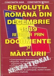 Revolutia Romana din decembrie 1989 retraita prin documente si marturii