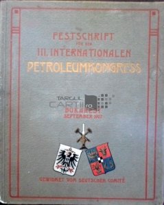 Festschrift fur den III. Internationalen Petroleumkongress / Publicatie comemorativa pentru cel de-al treilea Congres International al Petrolului. Bucuresti - septembrie 1907