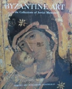 Byzantine Art in the Collections of Soviet Museums / Arta bizantina in colectiile muzeelor sovietice