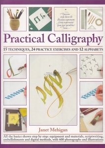 Practical Calligraphy / Caligrafie practica: 15 tehnici, 24 exercitii practice si 12 alfabete