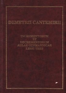 Incrementorum et decrementorum aulae Othomannicae Libri Tres / The Growth and Decay of the Ottoman Empire / Cresterile si descresterile Imperiului Otoman