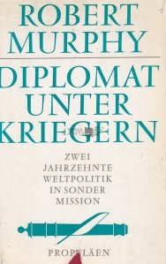 Diplomat unter Kriegern / Diplomat printre razboinici: doua decenii de politica in misiuni speciale
