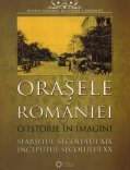 Orasele Romaniei: o istorie in imagini