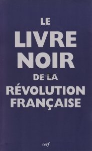 Le livre noir de la Revolution Francaise / Cartea neagra a Revolutiei Franceze