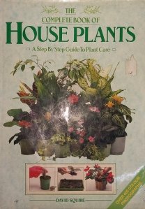 The Complete Book of House Plants / Cartea plantelor de interior: ghid pas cu pas pentru ingrijirea plantelor
