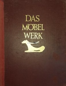 Das Mobelwerk / Fabricarea mobilei: formele mobilierului din Anctichitate pana la mijlocul secolululi al XIX-lea