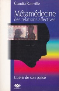 Metamedecine des relations affectives / Metamedicina relatiilor afective. Vindecati-va de trecut