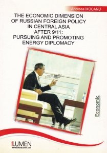 The Economic Dimension od Russian Foreign Policy in Central Asia after 9/11: Pursuing and Promoting Energy Diplomacy / Dimensiunea economica a politicilor externe ale Rusiei in Asia dupa 9/11: promovand diplomatia energiei