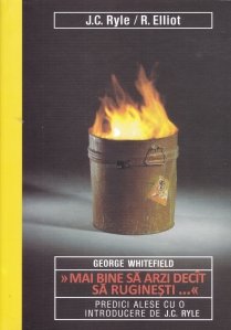 George Whitefield "Mai bine sa arzi decit sa ruginesti..."