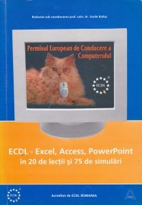 Permisul European de Conducere a Computerului: ECDL Excel, Acces, PowerPoint in 20 de lectii si 75 de simulari