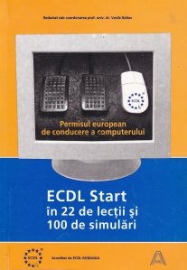 Permisul european de conducere a computerului: ECDL Start in 22 de lectii si 100 de simulari