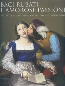Baci rubati e amorose passioni / Sarurtari furate si pasiuni amoroase. In arta si literatura anilor 1700-1800