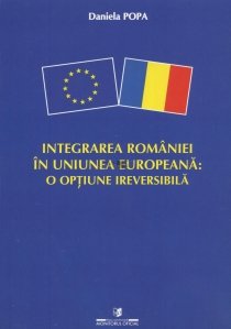 Integrarea Romaniei in Uniunea Europeana: o optiune ireversibila