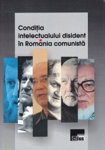 Conditia intelectualului disident in Romania Comunista
