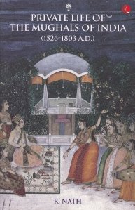 Private Life of The Mughals of India (1526-1803 A. D.) / Viata privata a mogulelor din India (1526-1803 A. D.)