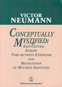 Conceptually Mystified: Torn Between Ethnicism and Recognition of Multiple Identities / Concepte greu de definit: Europa Central-Estica intre etnicism si recunoasterea multiculturalitatii