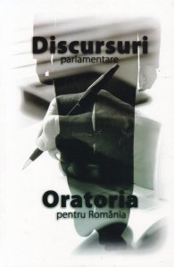 Discursuri parlamentare in Camera Deputatilor. Oratoria pentru Romania