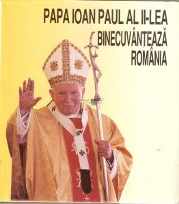 Papa Ioan Paul al II-lea binecuvanteaza Romania