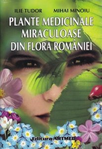 Plante medicinale miraculoase din flora Romaniei