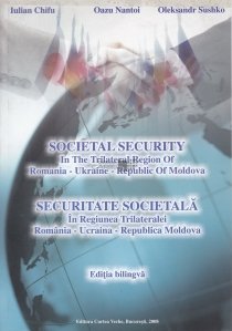 Securitate societala in regiunea trilateralei Romania-Ucraina-Republica Moldova / Soecietal security in the trilateral region of Romania - Ukraine- Republic of Moldova