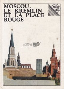 Moscou. Le Kremlin et La Place Rouge / Moscova. Kremlinul si Piata Rosie