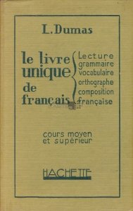 Le livre unique de francais ( lecture, grammaire, vocabulaire, orthographe, composition francaise) / Cartea unica de franceza