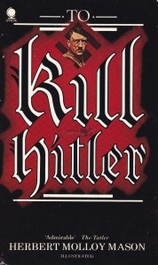 To kill Hitler / Sa-l ucizi pe Hitler - atentate la viata lui Adolf Hitler
