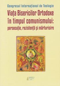 Congresul international de teologie Viata Bisericilor Ortodoxe in timpul comunismului: persecutie, rezistenta si marturisire