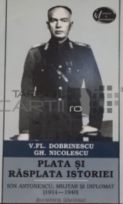 Plata si rasplata istoriei. Ion Antonescu militar si diplomat (1914-1940)