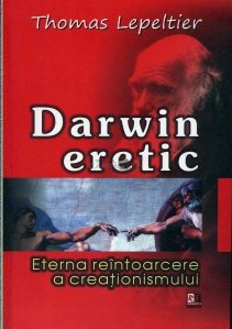 Darwin eretic. Eterna reintoarcere a creationismului