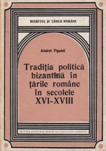 Traditia politica bizantina in tarile romane in secolele XVI - XVIII