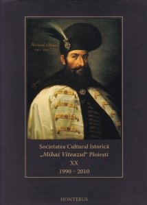 Societatea Cultural Istorica " Mihai Viteazul" Ploiesti XX 1990-2010