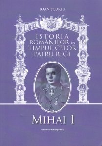 Istoria romanilor in timpul celor patru regi. Mihai I