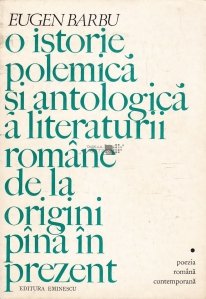 O istorie polemica si antologica a literaturii romane de la origini pana in prezent