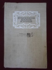 Etymologicum Magnum Romaniae. Dictionarul limbei istorice si poporane a romanilor
