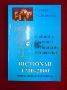 Dictionar: 1700-2000. Cultura si literatura in tinuturile Satmarului
