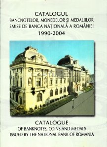 Catalogul bancnotelor, monedelor si medaliilor emise de Banca Nationala a Romaniei / Catalogue of Banknotes, Coins and Medals Issued by the National Bank of Romania