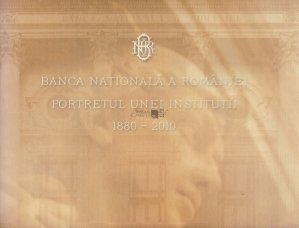 Banca nationala a Romaniei - Portretul unei institutii - 1880-2010
