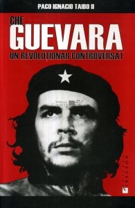Che Guevara. Un revolutionar controversat
