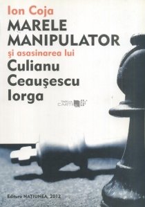 Marele manipulator si asasinarea lui Culianu, Ceausescu, Iorga