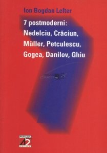 7 postmoderni: Nedelciu, Craciun, Muller, Petculescu, Gogea, Danilov, Ghiu