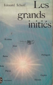 Les grand inities / Marii initiati. Rama, Krishna, Hermes, Moise, Orfeu, Pitagora, Platon, Iisus