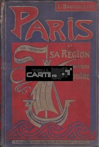 Paris et sa region a travers l'histoire / Parisul și regiunea sa de-a lungul istoriei