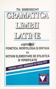 Gramatica limbii latine, cuprinzand fonetica, morfologia si sintaxa cu notiuni elementare de stilistica si versificatie